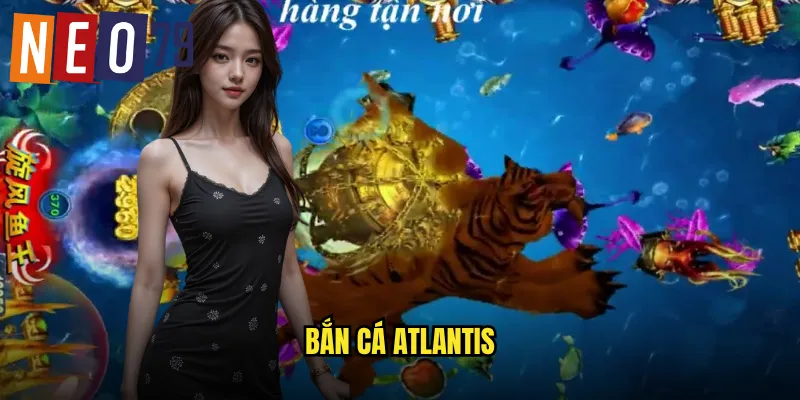 Bắn Cá Atlantis neo79 Thành Phố Huyền Thoại Dưới Lòng Đại Dương 5 Bắn Cá Atlantis