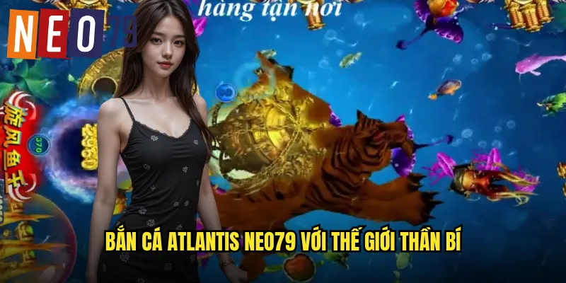 Bắn Cá Atlantis neo79 Thành Phố Huyền Thoại Dưới Lòng Đại Dương 2 Bắn Cá Atlantis neo79 với thế giới thần bí
