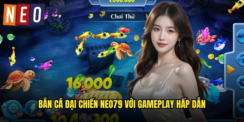 Bắn Cá Đại Chiến neo79 với gameplay hấp dẫn
