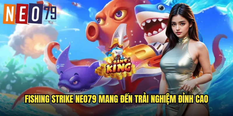 Fishing Strike neo79 Tấn Công Liên Hoàn Ẵm Tiền Tỷ 2 Fishing Strike neo79 mang đến trải nghiệm đỉnh cao