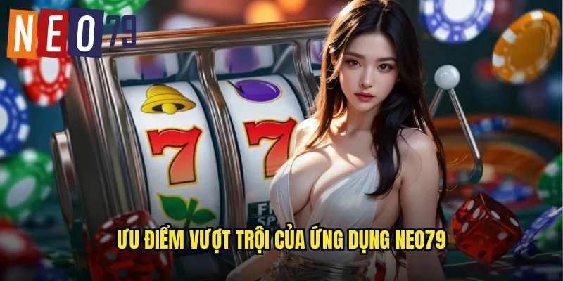 Tải App neo79 Miễn Phí Trải Nghiệm Mượt Mà 3 Ưu điểm vượt trội của ứng dụng neo79