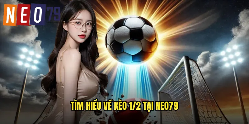 Kèo 1/2 neo79 Nửa Trái Dễ Chơi Thắng Lớn Trong 2025 2 Tìm hiểu về kèo 1/2 tại neo79