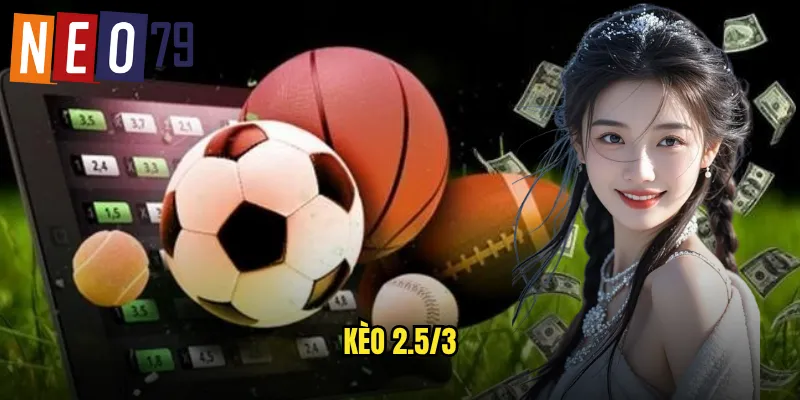 Kèo 2.5/3 neo79 Cược Biên Độ Linh Hoạt Sinh Lời 4 kèo 2.5/3