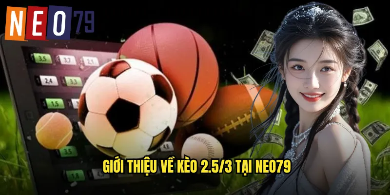 Kèo 2.5/3 neo79 Cược Biên Độ Linh Hoạt Sinh Lời 2 Giới thiệu về kèo 2.5/3 tại neo79