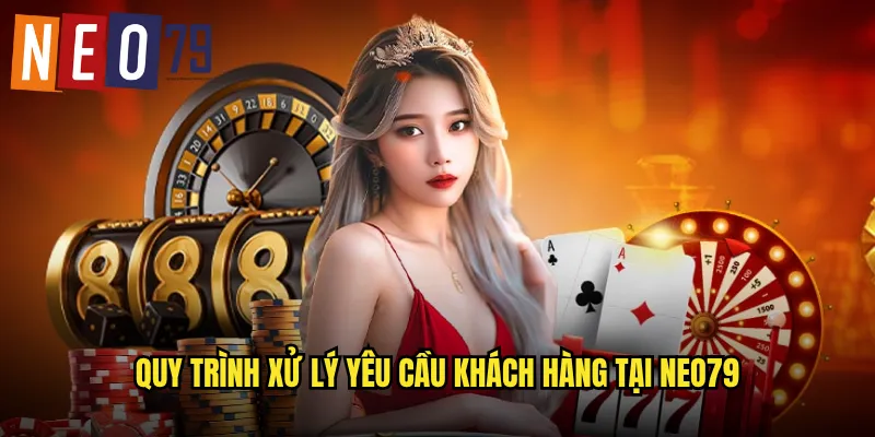 Liên Hệ neo79 Hỗ Trợ Tận Tâm Giải Quyết Mọi Vấn Đề 2 Quy trình xử lý yêu cầu khách hàng tại neo79
