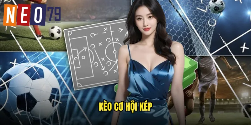 Kèo Cơ Hội Kép neo79 Tăng Gấp Đôi Tỷ Lệ Thắng Cược 3 kèo cơ hội kép