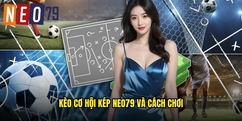 Kèo Cơ Hội Kép neo79 Tăng Gấp Đôi Tỷ Lệ Thắng Cược 2 Kèo cơ hội kép neo79 và cách chơi